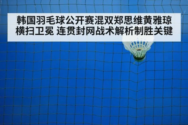 韩国羽毛球公开赛混双郑思维黄雅琼横扫卫冕 连贯封网战术解析制胜关键