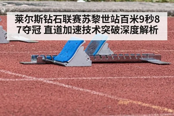 莱尔斯钻石联赛苏黎世站百米9秒87夺冠 直道加速技术突破深度解析