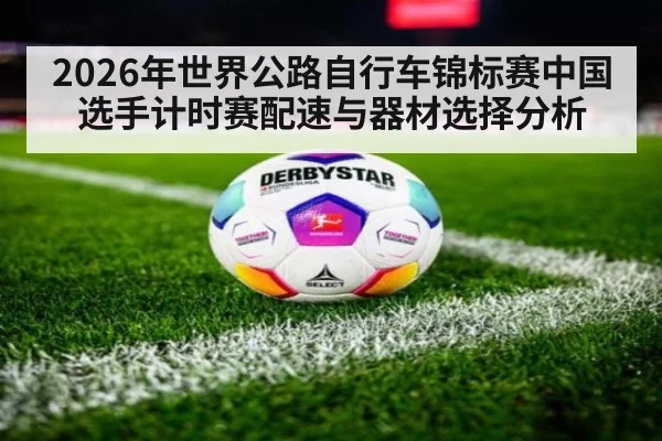 2026年世界公路自行车锦标赛中国选手计时赛配速与器材选择分析