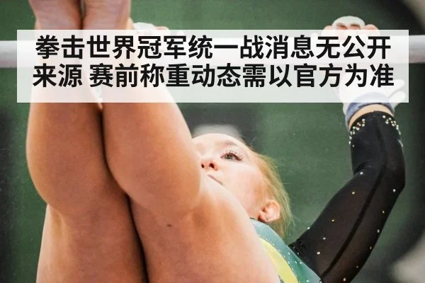 拳击世界冠军统一战消息无公开来源 赛前称重动态需以官方为准