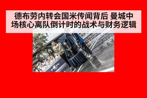 德布劳内转会国米传闻背后 曼城中场核心离队倒计时的战术与财务逻辑